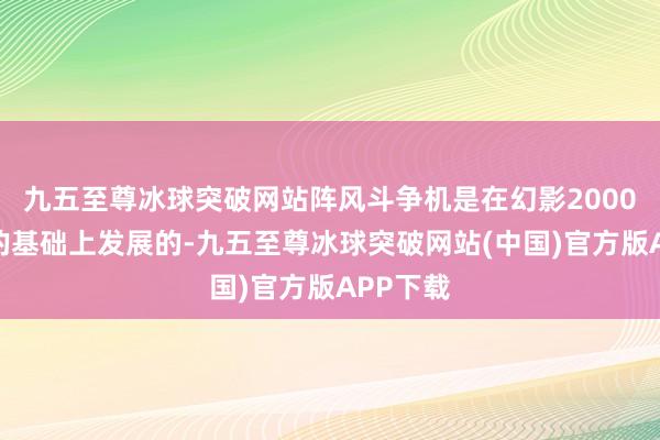 九五至尊冰球突破网站阵风斗争机是在幻影2000斗争机的基础上发展的-九五至尊冰球突破网站(中国)官方版APP下载