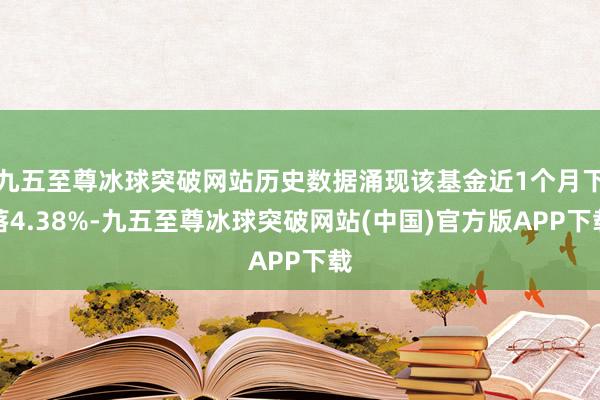 九五至尊冰球突破网站历史数据涌现该基金近1个月下落4.38%-九五至尊冰球突破网站(中国)官方版APP下载