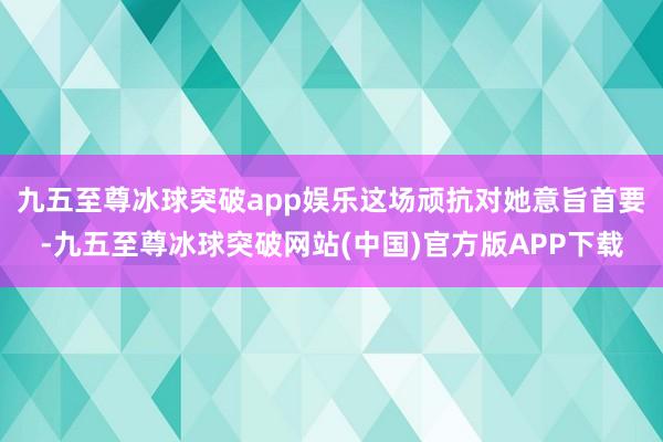 九五至尊冰球突破app娱乐这场顽抗对她意旨首要-九五至尊冰球突破网站(中国)官方版APP下载