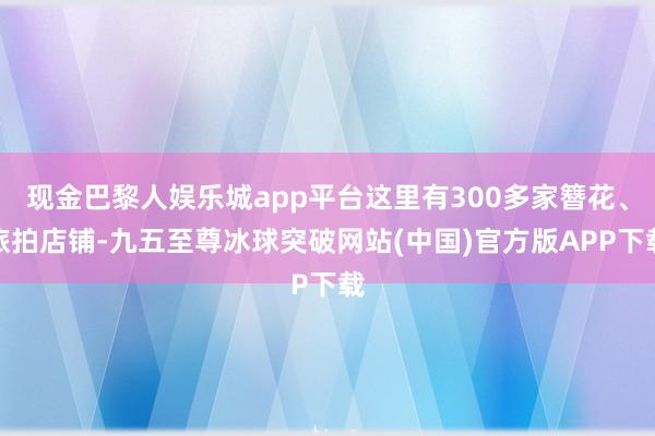 现金巴黎人娱乐城app平台这里有300多家簪花、旅拍店铺-九五至尊冰球突破网站(中国)官方版APP下载