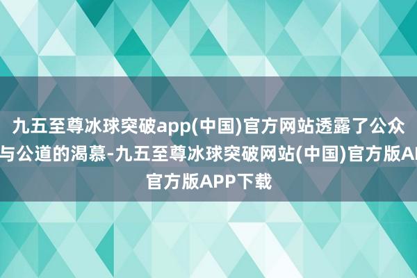 九五至尊冰球突破app(中国)官方网站透露了公众对正义与公道的渴慕-九五至尊冰球突破网站(中国)官方版APP下载