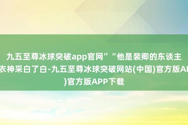 九五至尊冰球突破app官网”“他是裴卿的东谈主？”绿衣神采白了白-九五至尊冰球突破网站(中国)官方版APP下载