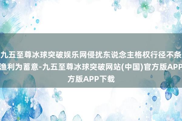 九五至尊冰球突破娱乐网侵扰东说念主格权行径不条目以渔利为蓄意-九五至尊冰球突破网站(中国)官方版APP下载