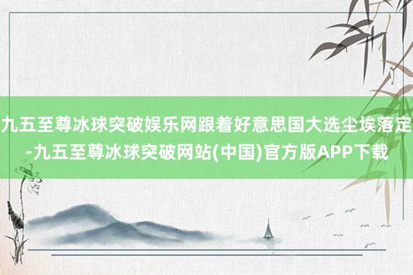 九五至尊冰球突破娱乐网跟着好意思国大选尘埃落定-九五至尊冰球突破网站(中国)官方版APP下载