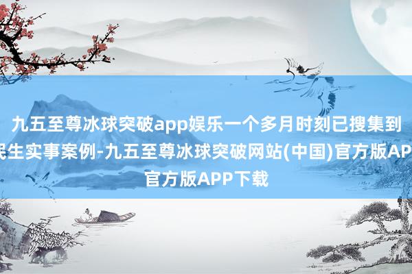 九五至尊冰球突破app娱乐一个多月时刻已搜集到一批民生实事案例-九五至尊冰球突破网站(中国)官方版APP下载