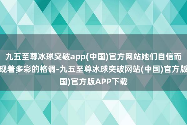 九五至尊冰球突破app(中国)官方网站她们自信而英俊地展现着多彩的格调-九五至尊冰球突破网站(中国)官方版APP下载