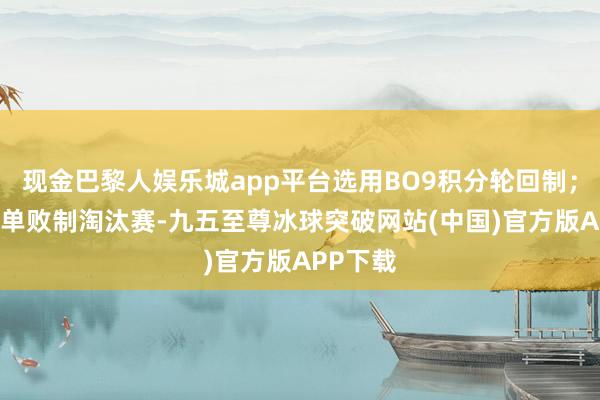 现金巴黎人娱乐城app平台选用BO9积分轮回制；24日为单败制淘汰赛-九五至尊冰球突破网站(中国)官方版APP下载