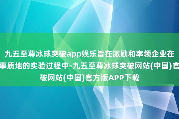 九五至尊冰球突破app娱乐旨在激励和率领企业在提高居品和处事质地的实验过程中-九五至尊冰球突破网站(中国)官方版APP下载