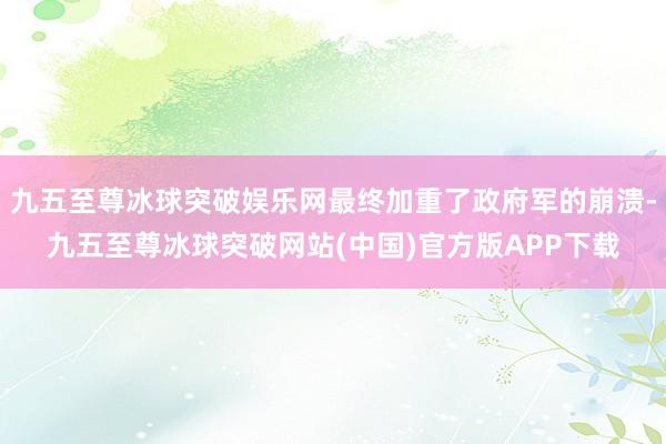 九五至尊冰球突破娱乐网最终加重了政府军的崩溃-九五至尊冰球突破网站(中国)官方版APP下载