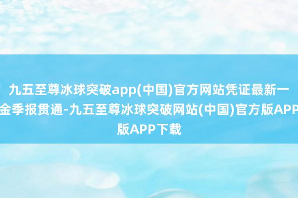 九五至尊冰球突破app(中国)官方网站凭证最新一期基金季报贯通-九五至尊冰球突破网站(中国)官方版APP下载