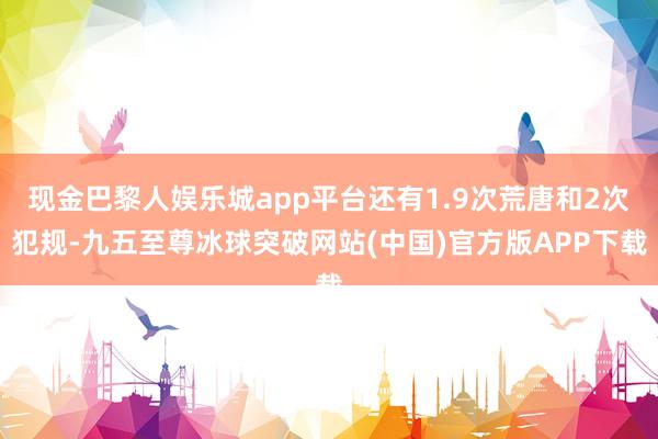 现金巴黎人娱乐城app平台还有1.9次荒唐和2次犯规-九五至尊冰球突破网站(中国)官方版APP下载