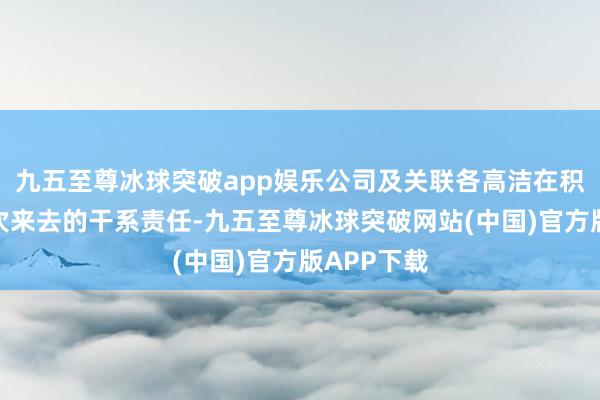 九五至尊冰球突破app娱乐公司及关联各高洁在积极鼓舞本次来去的干系责任-九五至尊冰球突破网站(中国)官方版APP下载