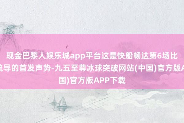 现金巴黎人娱乐城app平台这是快船畅达第6场比赛使用疏导的首发声势-九五至尊冰球突破网站(中国)官方版APP下载