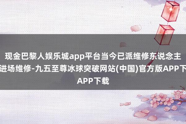 现金巴黎人娱乐城app平台当今已派维修东说念主员进场维修-九五至尊冰球突破网站(中国)官方版APP下载