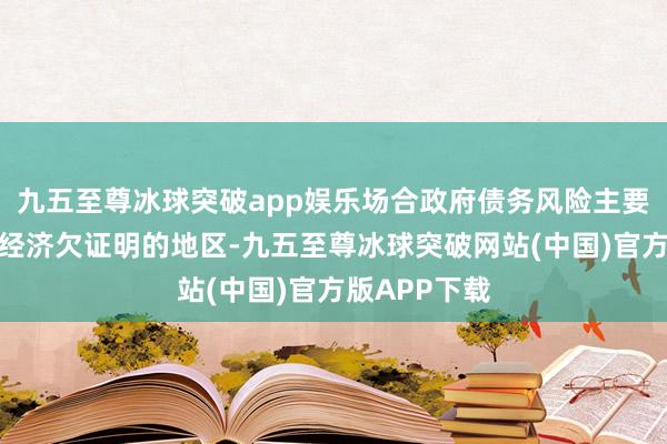 九五至尊冰球突破app娱乐场合政府债务风险主要集合在少数经济欠证明的地区-九五至尊冰球突破网站(中国)官方版APP下载